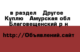  в раздел : Другое » Куплю . Амурская обл.,Благовещенский р-н